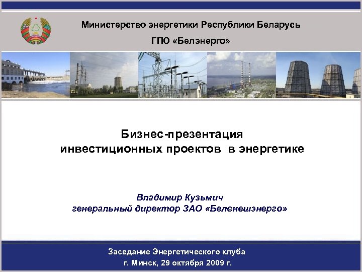 Министерство энергетики Республики Беларусь ГПО «Белэнерго» Бизнес-презентация инвестиционных проектов в энергетике Владимир Кузьмич генеральный