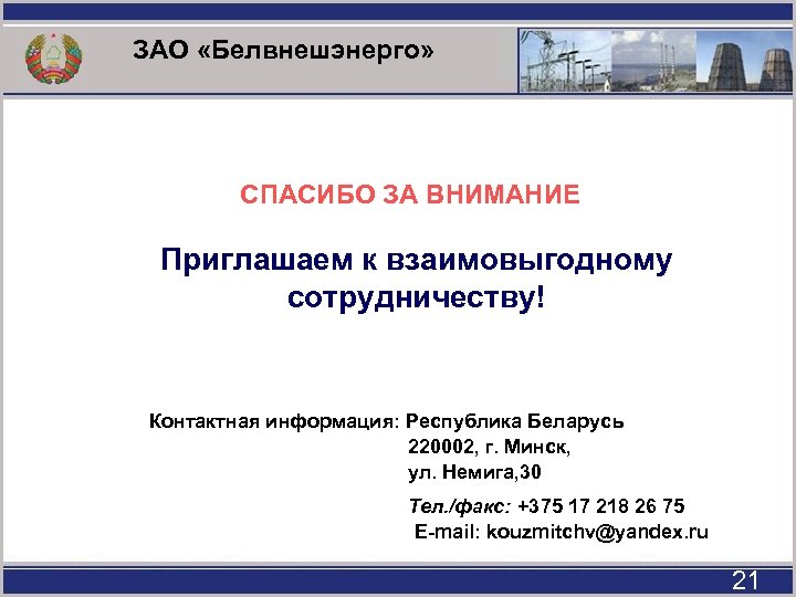 ЗАО «Белвнешэнерго» СПАСИБО ЗА ВНИМАНИЕ Приглашаем к взаимовыгодному сотрудничеству! Контактная информация: Республика Беларусь 220002,