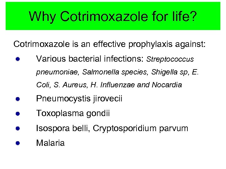 Why Cotrimoxazole for life? Cotrimoxazole is an effective prophylaxis against: Various bacterial infections: Streptococcus