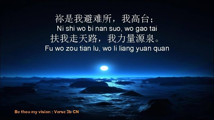 祢是我避难所，我高台； Ni shi wo bi nan suo, wo gao tai 扶我走天路，我力量源泉。 Fu wo zou