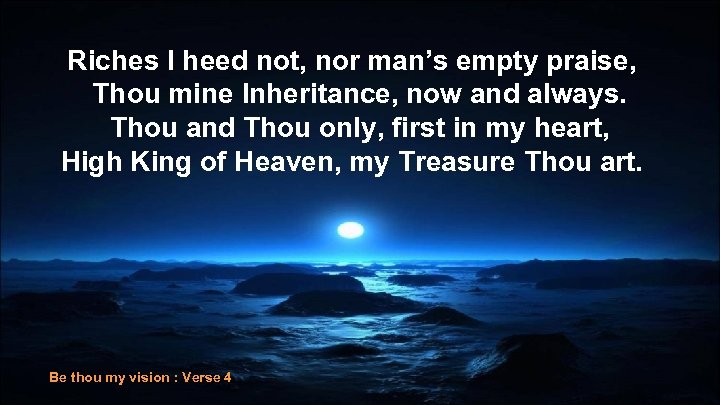 Riches I heed not, nor man’s empty praise, Thou mine Inheritance, now and always.