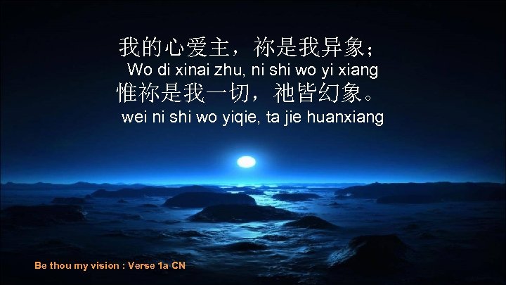 我的心爱主，祢是我异象； Wo di xinai zhu, ni shi wo yi xiang 惟祢是我一切，祂皆幻象。 wei ni shi