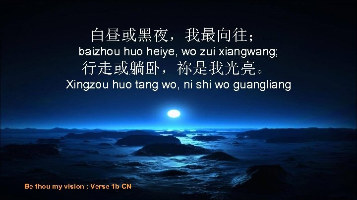 白昼或黑夜，我最向往； baizhou huo heiye, wo zui xiangwang; 行走或躺卧，祢是我光亮。 Xingzou huo tang wo, ni shi