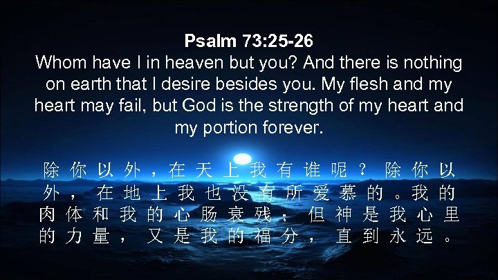 Psalm 73: 25 -26 Whom have I in heaven but you? And there is