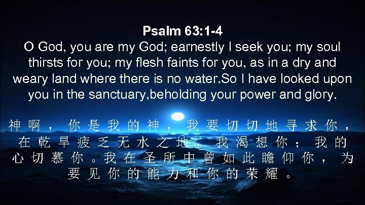 Psalm 63: 1 -4 O God, you are my God; earnestly I seek you;