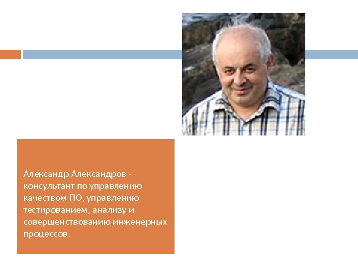 Александров консультант по управлению качеством ПО, управлению тестированием, анализу и совершенствованию инженерных процессов. 