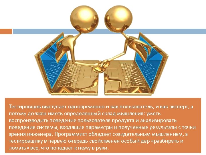 Тестировщик выступает одновременно и как пользователь, и как эксперт, а потому должен иметь определенный