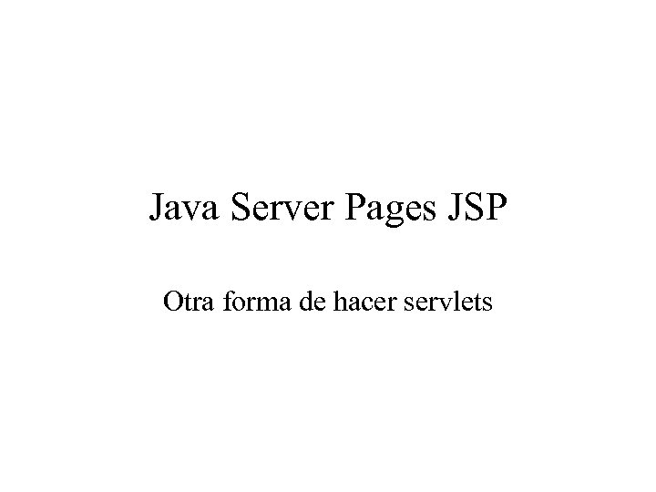 Java Server Pages JSP Otra forma de hacer servlets 