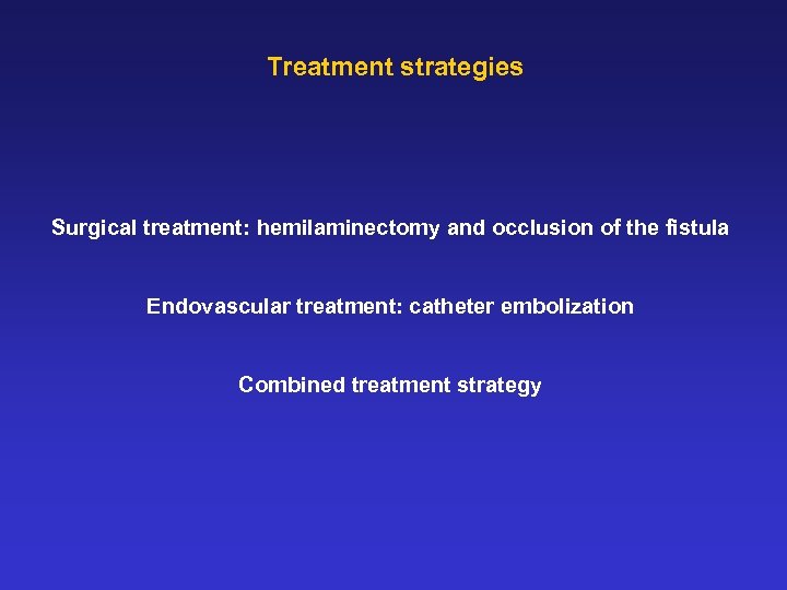 Treatment strategies Surgical treatment: hemilaminectomy and occlusion of the fistula Endovascular treatment: catheter embolization
