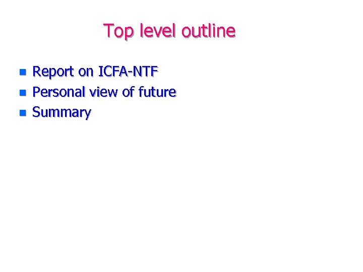 Top level outline n n n Report on ICFA-NTF Personal view of future Summary