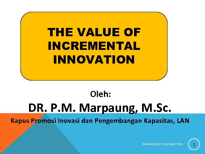 THE VALUE OF INCREMENTAL INNOVATION Oleh: DR. P. M. Marpaung, M. Sc. Kapus Promosi