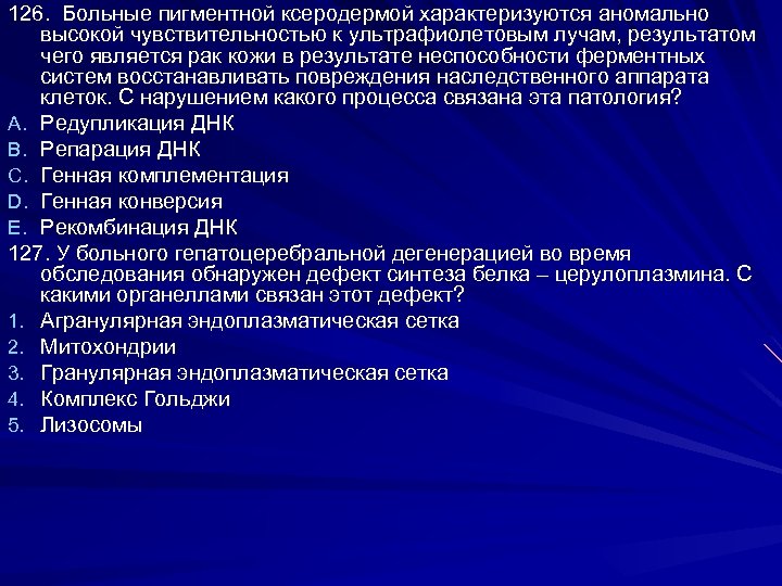 126. Больные пигментной ксеродермой характеризуются аномально высокой чувствительностью к ультрафиолетовым лучам, результатом чего является