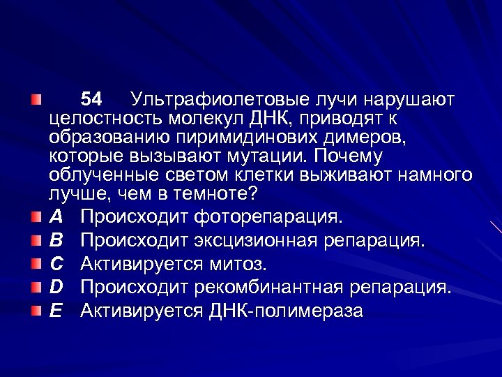 54 Ультрафиолетовые лучи нарушают целостность молекул ДНК, приводят к образованию пиримидинових димеров, которые вызывают