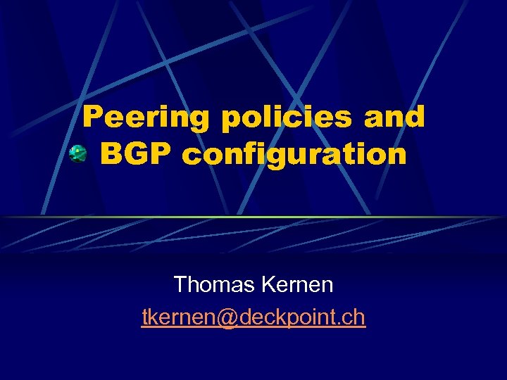 Peering policies and BGP configuration Thomas Kernen tkernen@deckpoint. ch 