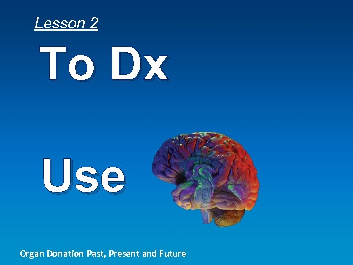 Lesson 2 To Dx Use Organ Donation Past, Present and Future 