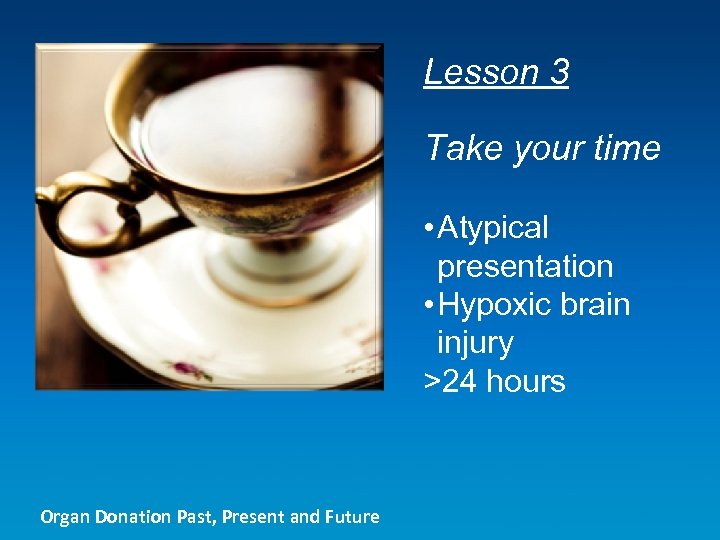 Lesson 3 Take your time • Atypical presentation • Hypoxic brain injury >24 hours