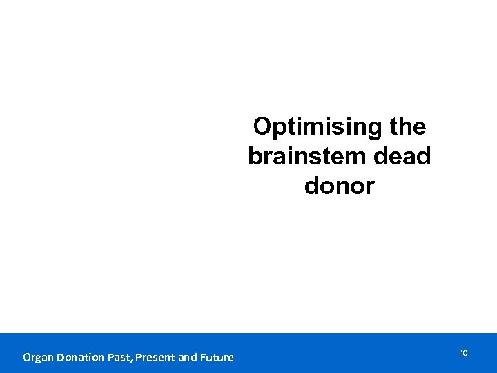 Optimising the brainstem dead donor Organ Donation Past, Present and Future 40 