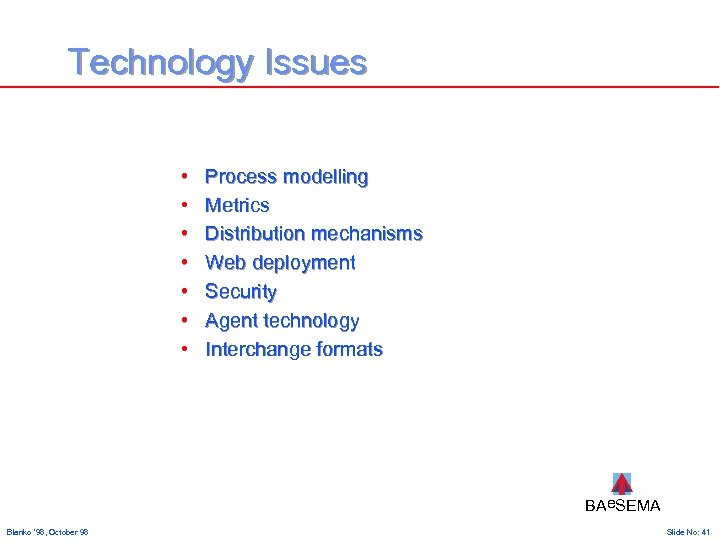 Technology Issues • • Process modelling Metrics Distribution mechanisms Web deployment Security Agent technology
