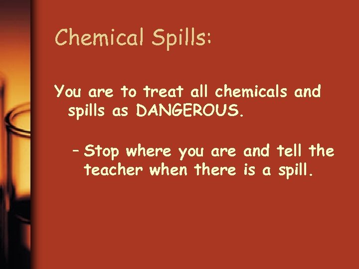 Chemical Spills: You are to treat all chemicals and spills as DANGEROUS. – Stop