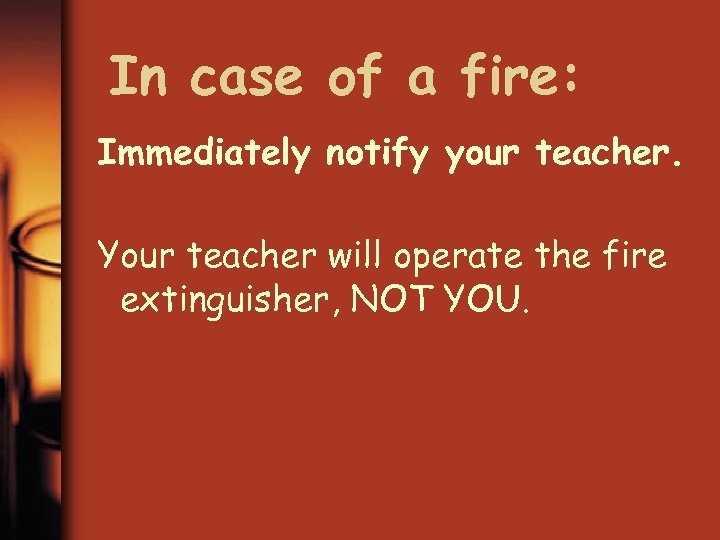 In case of a fire: Immediately notify your teacher. Your teacher will operate the