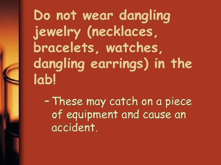 Do not wear dangling jewelry (necklaces, bracelets, watches, dangling earrings) in the lab! –