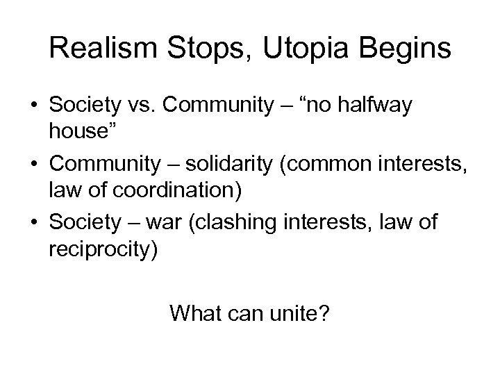 Realism Stops, Utopia Begins • Society vs. Community – “no halfway house” • Community