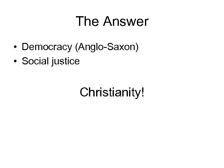 The Answer • Democracy (Anglo-Saxon) • Social justice Christianity! 