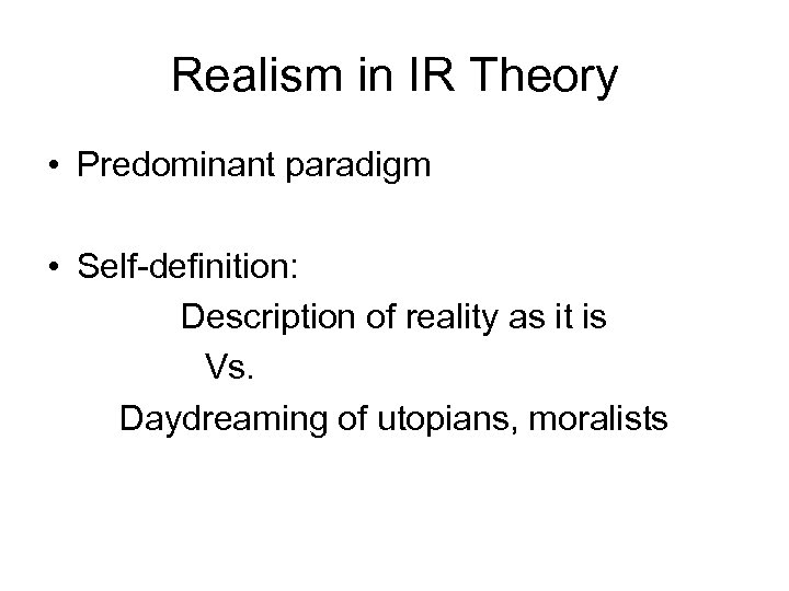 Realism in IR Theory • Predominant paradigm • Self-definition: Description of reality as it