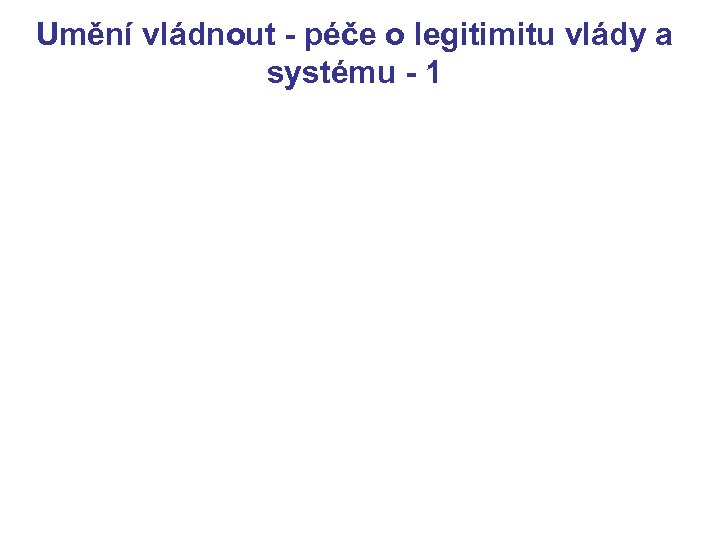 Umění vládnout - péče o legitimitu vlády a systému - 1 