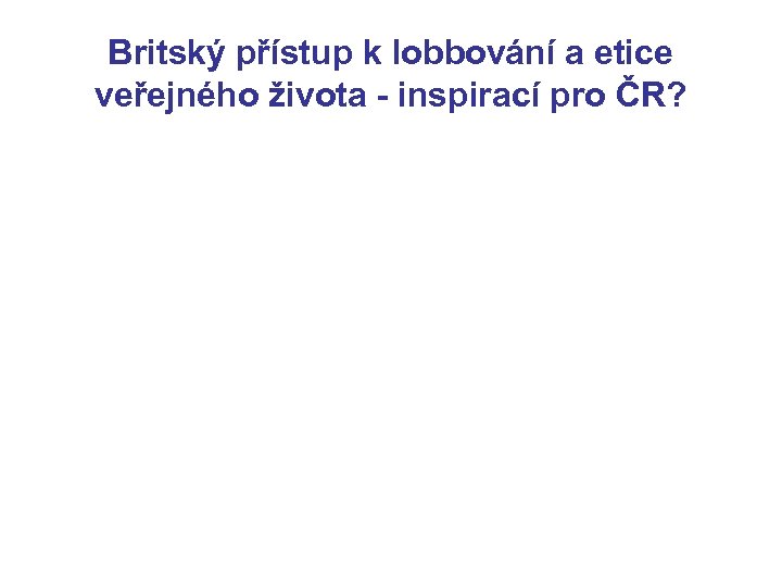 Britský přístup k lobbování a etice veřejného života - inspirací pro ČR? 