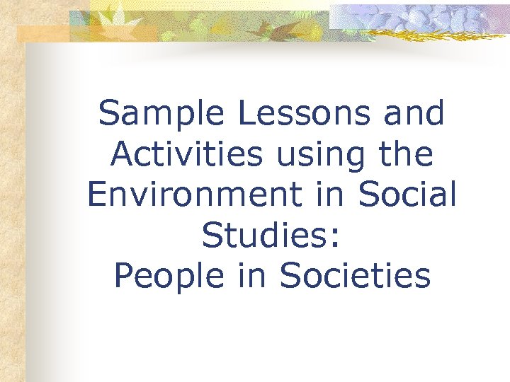 Sample Lessons and Activities using the Environment in Social Studies: People in Societies 
