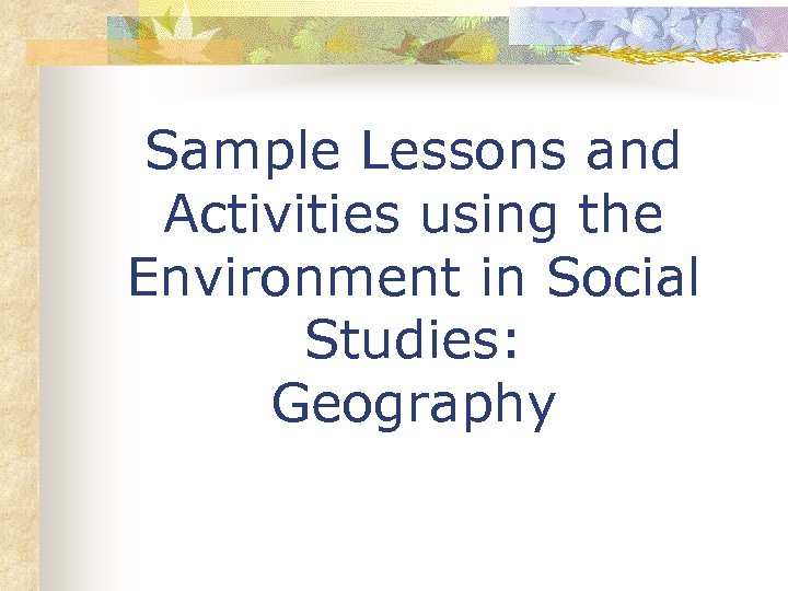 Sample Lessons and Activities using the Environment in Social Studies: Geography 