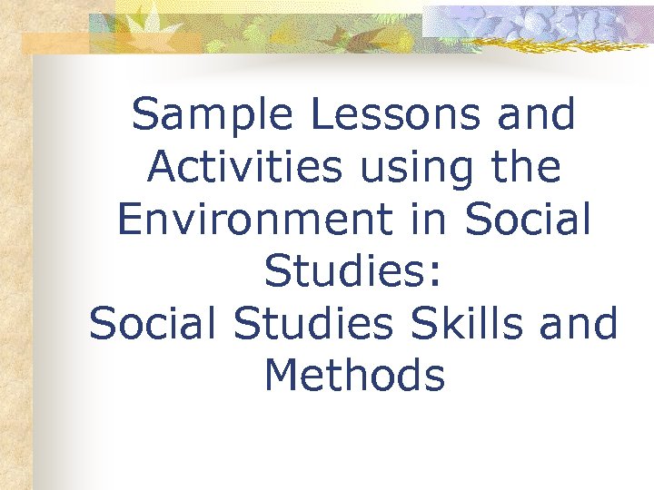 Sample Lessons and Activities using the Environment in Social Studies: Social Studies Skills and