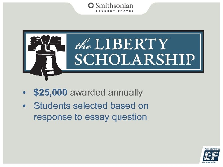  • $25, 000 awarded annually • Students selected based on response to essay