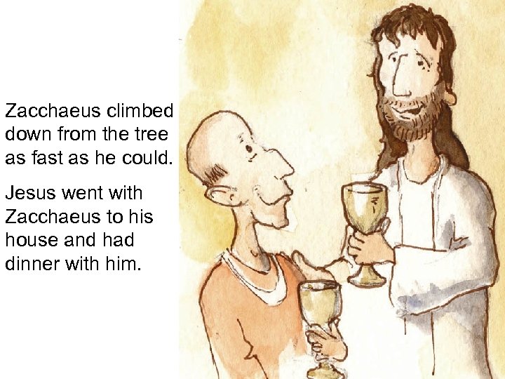 Zacchaeus climbed down from the tree as fast as he could. Jesus went with