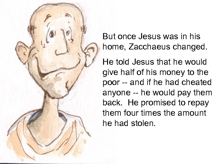 But once Jesus was in his home, Zacchaeus changed. He told Jesus that he