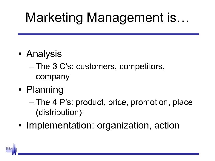 Marketing Management is… • Analysis – The 3 C’s: customers, competitors, company • Planning