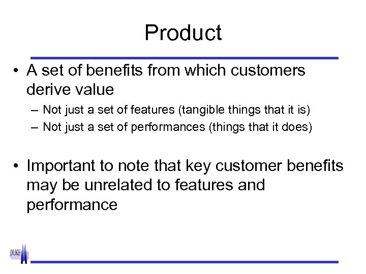 Product • A set of benefits from which customers derive value – Not just