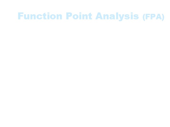 Function Point Analysis (FPA) • A method used to gauge the size and complexity