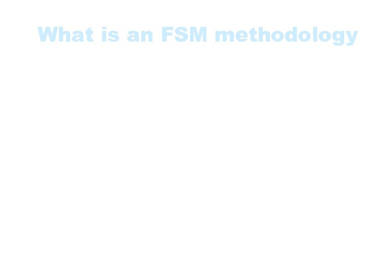 What is an FSM methodology • • Principles and philosophy Characteristics Steps for measuring