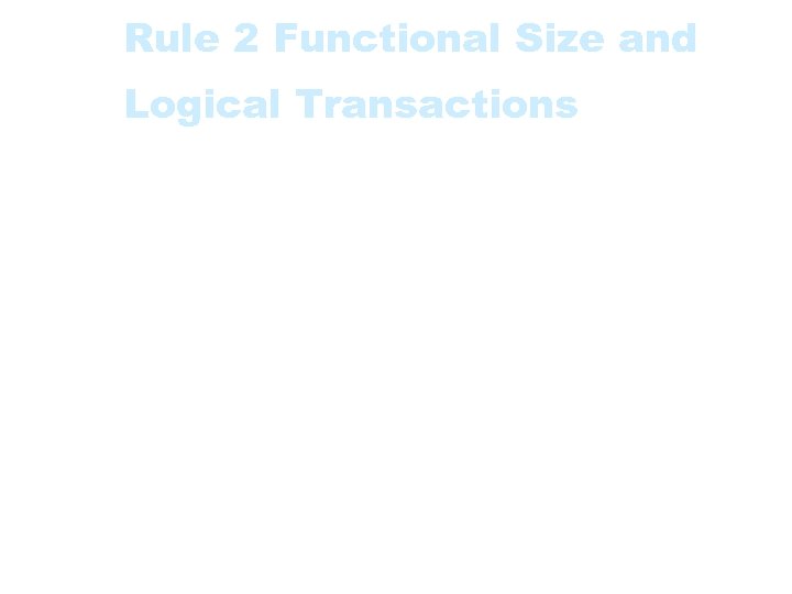 Rule 2 Functional Size and Logical Transactions • The Functional Size of an application