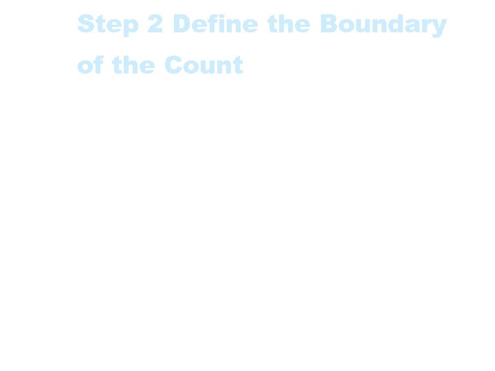 Step 2 Define the Boundary of the Count • This is also linked with