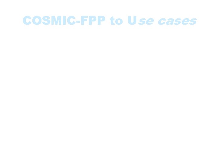 COSMIC-FPP to Use cases • Use cases can also serve as inputs for COSMIC-FPP