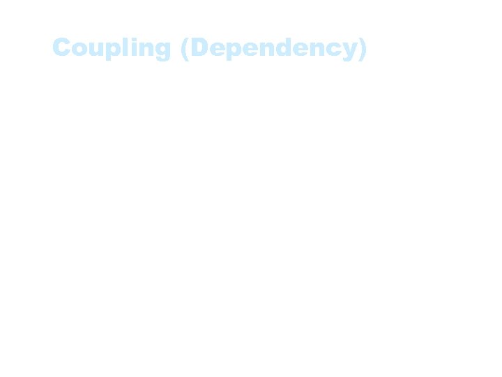 Coupling (Dependency) • The degree to which each program module relies on each other