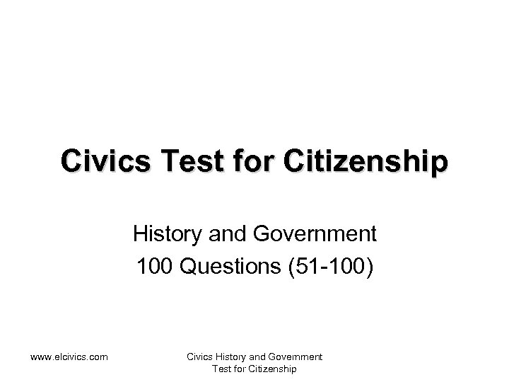 Civics Test for Citizenship History and Government 100 Questions (51 -100) www. elcivics. com