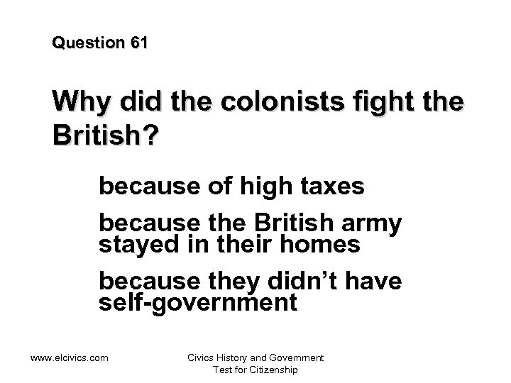 Question 61 Why did the colonists fight the British? because of high taxes because