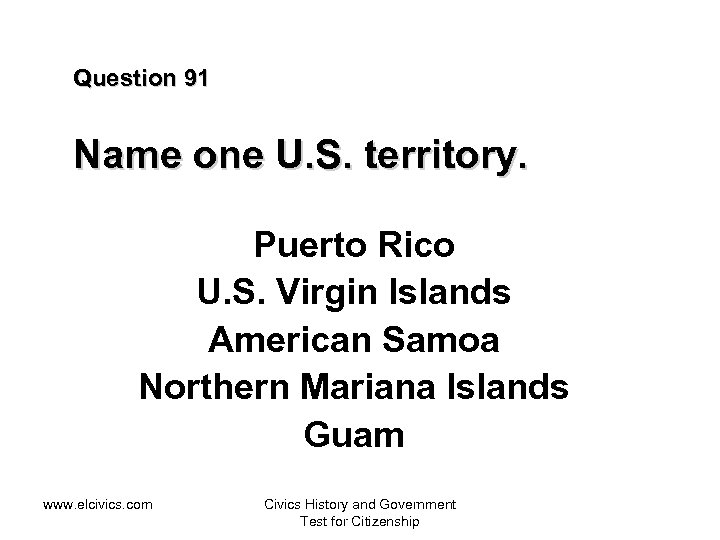 Question 91 Name one U. S. territory. Puerto Rico U. S. Virgin Islands American