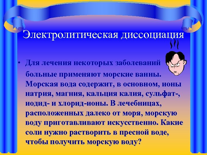 Электролитическая диссоциация • Для лечения некоторых заболеваний больные применяют морские ванны. Морская вода содержит,