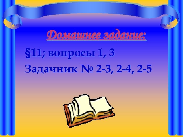 Домашнее задание: § 11; вопросы 1, 3 Задачник № 2 -3, 2 -4, 2