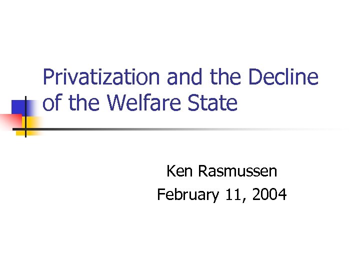Privatization and the Decline of the Welfare State Ken Rasmussen February 11, 2004 